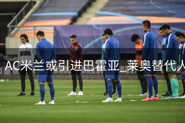 AC米兰或引进巴霍亚 莱奥替代人选浮出水面